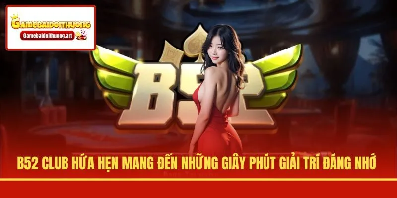B52 Club hứa hẹn mang đến những giây phút giải trí đáng nhớ