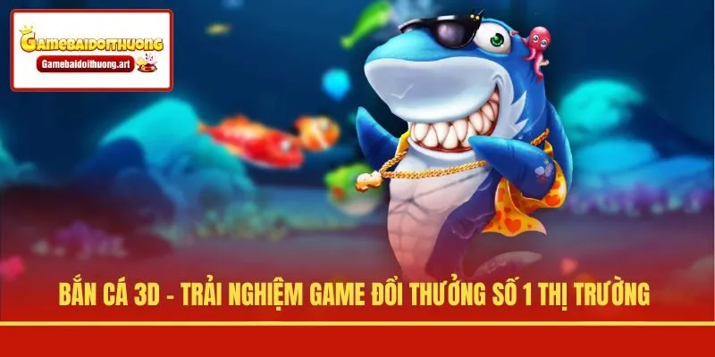 Bắn Cá 3D - Trải Nghiệm Game Đổi Thưởng Số 1 Thị Trường
