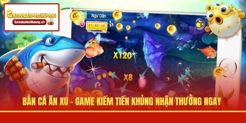 Bắn Cá Ăn Xu - Game Kiếm Tiền Khủng Nhận Thưởng Ngay