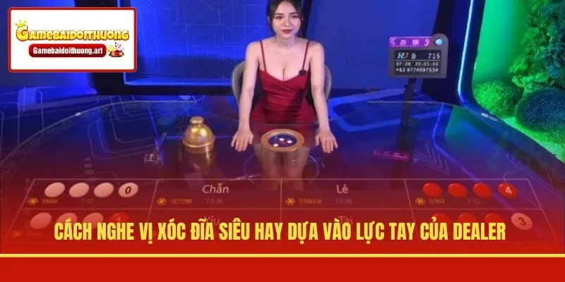 Cách nghe vị Xóc Đĩa siêu hay dựa vào lực tay của dealer