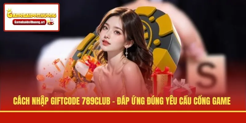 Cách nhập giftcode 789CLUB - Đáp ứng đúng yêu cầu cổng game
