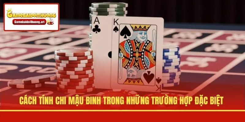 Cách tính chi Mậu Binh trong những trường hợp đặc biệt