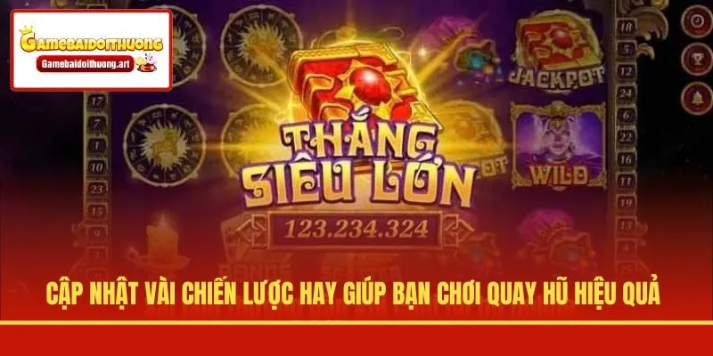 Cập nhật vài chiến lược hay giúp bạn chơi quay hũ hiệu quả