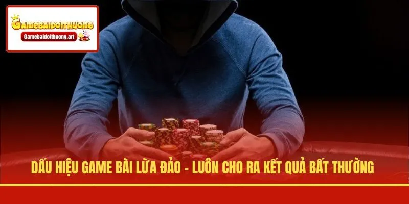 Dấu hiệu game bài lừa đảo - Luôn cho ra kết quả bất thường
