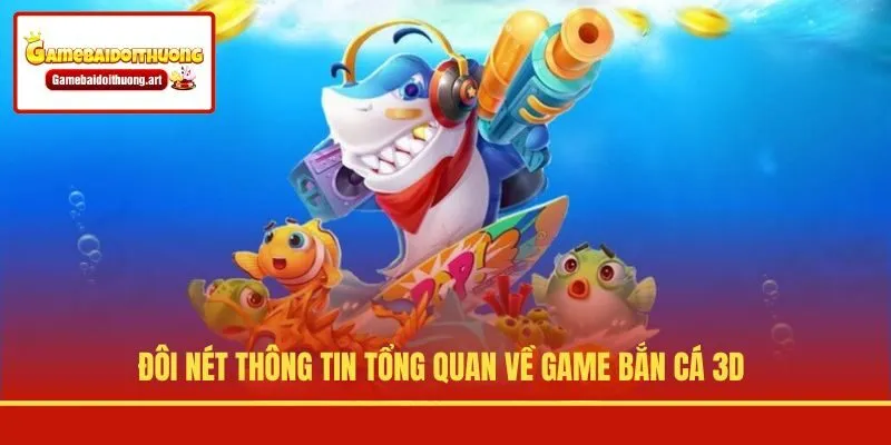 Đôi nét thông tin tổng quan về game bắn cá 3D