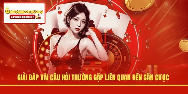 Giải đáp vài câu hỏi thường gặp liên quan đến sân cược