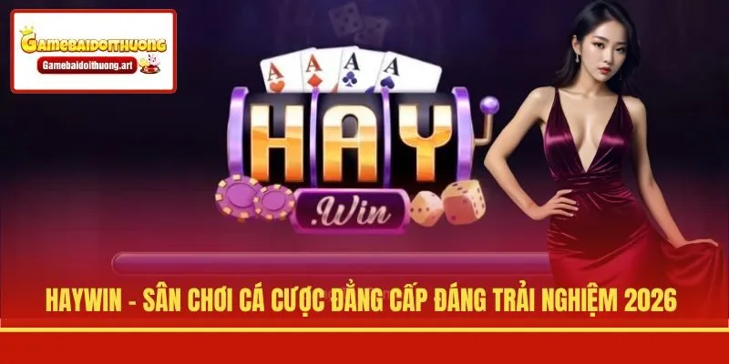 Haywin - Sân Chơi Cá Cược Đẳng Cấp Đáng Trải Nghiệm 2026