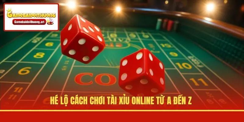 Hé lộ cách chơi Tài Xỉu online từ A đến Z