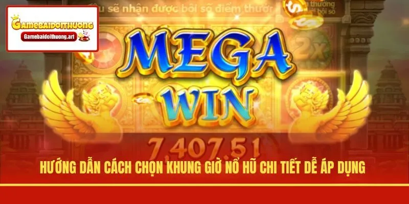 Hướng dẫn cách chọn khung giờ nổ hũ chi tiết dễ áp dụng