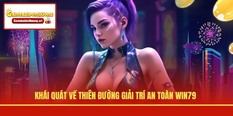 Khái quát về thiên đường giải trí an toàn WIN79
