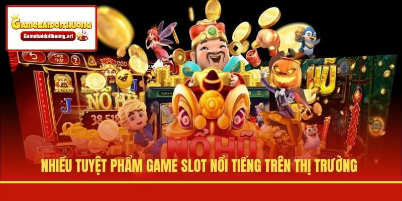 Nhiều tuyệt phẩm game slot nổi tiếng trên thị trường
