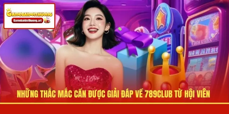 Những thắc mắc cần được giải đáp về 789CLUB từ hội viên