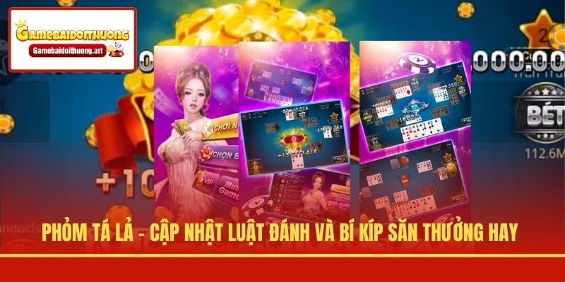 Phỏm Tá Lả - Cập Nhật Luật Đánh Và Bí Kíp Săn Thưởng Hay