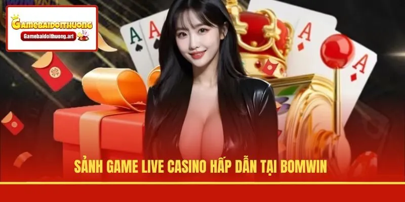 Sảnh game live casino hấp dẫn tại BOMWIN