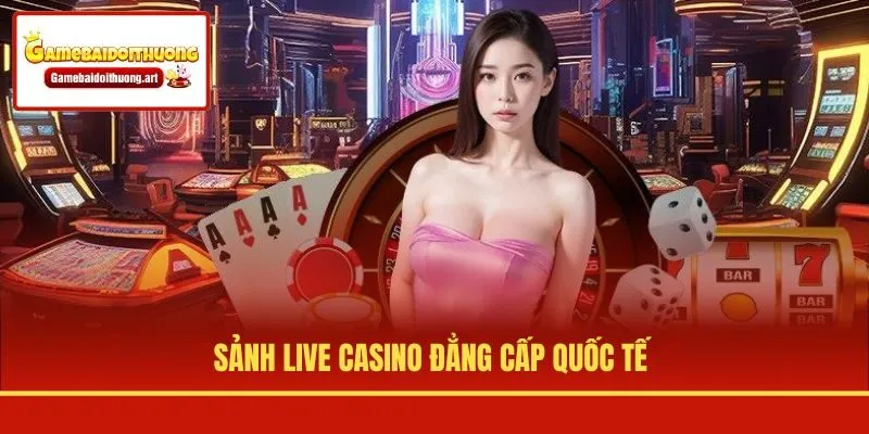 Sảnh live casino đẳng cấp quốc tế