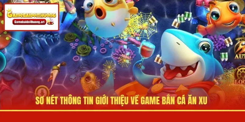 Sơ nét thông tin giới thiệu về game bắn cá ăn xu