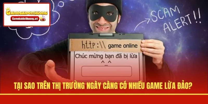 Tại sao trên thị trường ngày càng có nhiều game lừa đảo?
