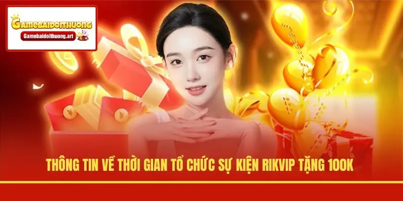Thông tin về thời gian tổ chức sự kiện Rikvip tặng 100K