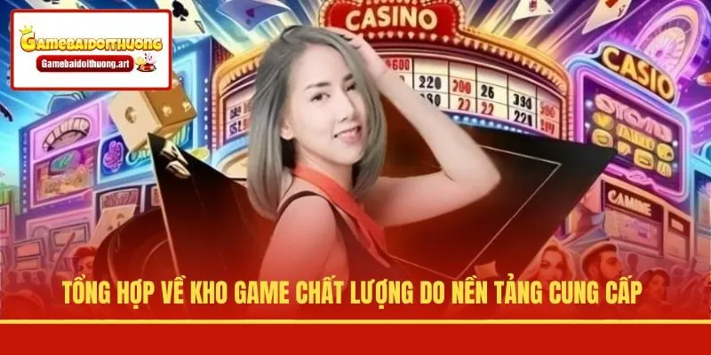 Tổng hợp về kho game chất lượng do nền tảng cung cấp