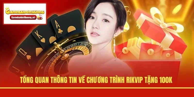 Tổng quan thông tin về chương trình Rikvip tặng 100K