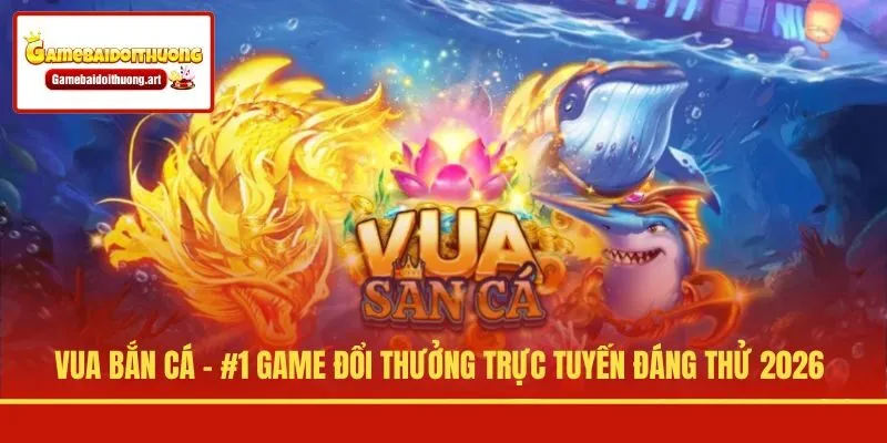 Vua Bắn Cá - #1 Game Đổi Thưởng Trực Tuyến Đáng Thử 2026