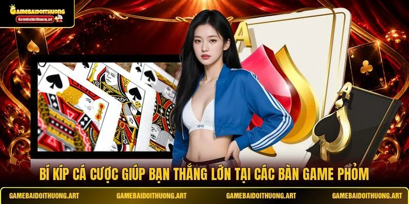 Bí kíp cá cược giúp bạn thắng lớn tại các bàn game Phỏm