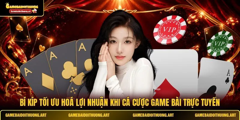Bí kíp tối ưu hoá lợi nhuận khi cá cược game bài trực tuyến