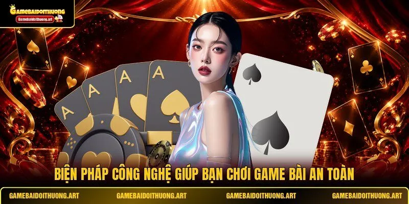 Biện pháp công nghệ giúp bạn chơi game bài an toàn