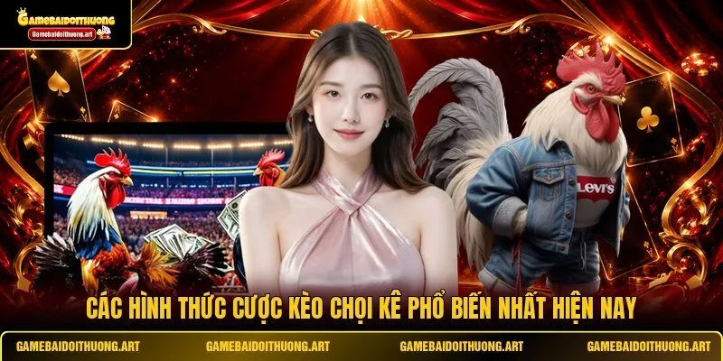 Các hình thức cược kèo chọi kê phổ biến nhất hiện nay