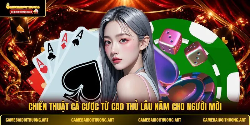 Chiến thuật cá cược từ cao thủ lâu năm cho người mới