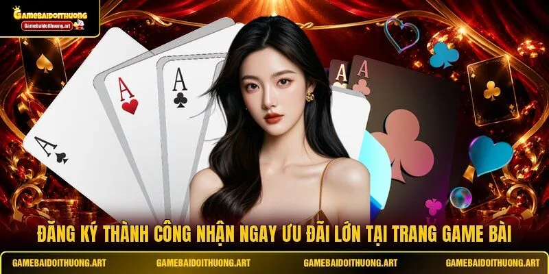 Đăng ký thành công nhận ngay ưu đãi lớn tại trang game bài