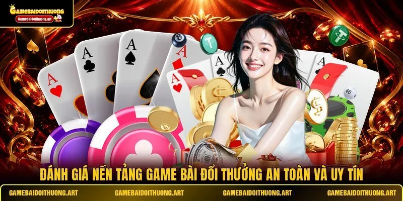 Đánh giá nền tảng Game Bài Đổi Thưởng an toàn và uy tín