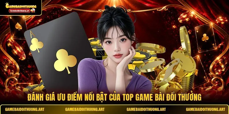 Đánh giá ưu điểm nổi bật của top game bài đổi thưởng