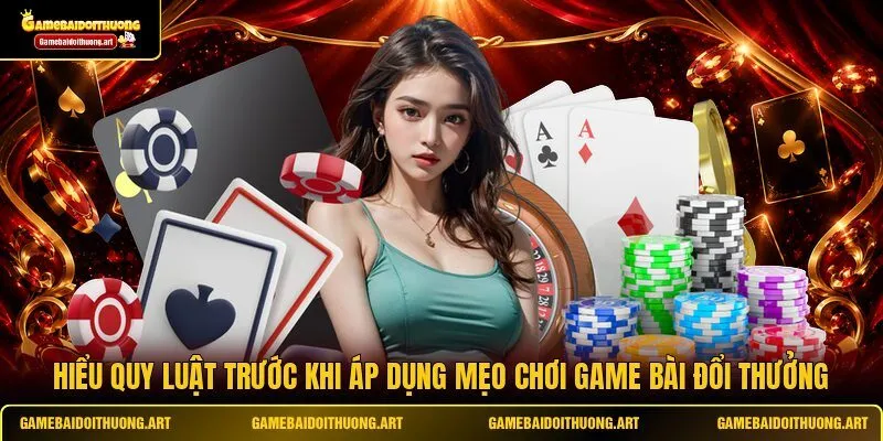 Hiểu quy luật trước khi áp dụng mẹo chơi game bài đổi thưởng