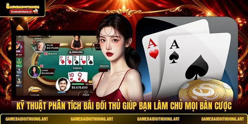 Kỹ thuật phân tích bài đối thủ giúp bạn làm chủ mọi bàn cược