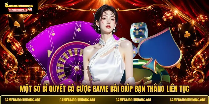 Một số bí quyết cá cược game bài giúp bạn thắng liên tục