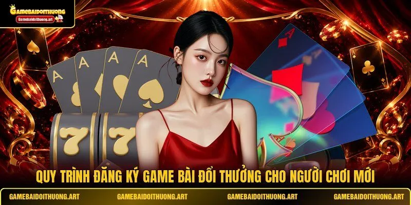 Quy trình đăng ký Game Bài Đổi Thưởng cho người chơi mới