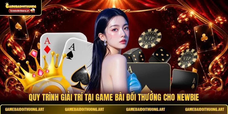 Quy trình giải trí tại Game Bài Đổi Thưởng cho newbie
