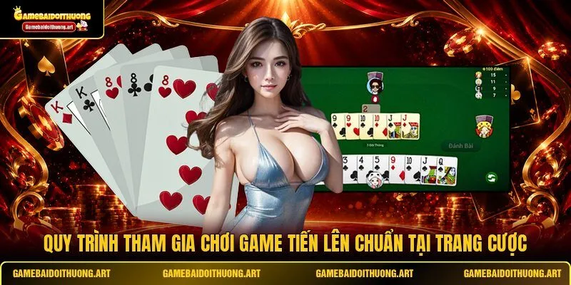 Quy trình tham gia chơi game Tiến Lên chuẩn tại trang cược