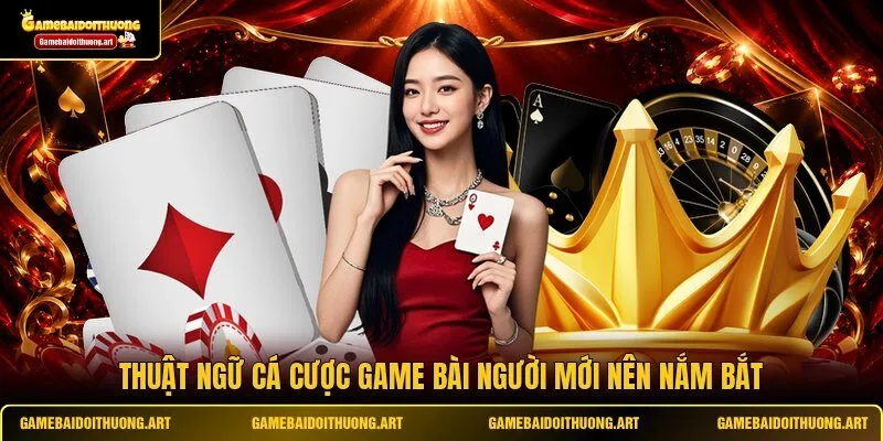 Thuật ngữ cá cược game bài người mới nên nắm bắt