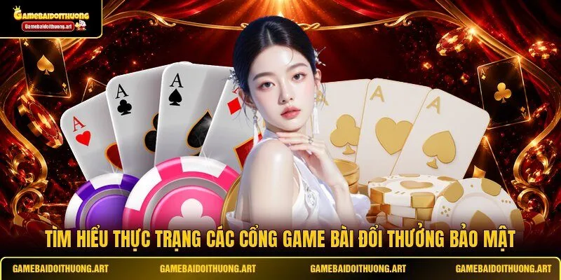 Tìm hiểu thực trạng các cổng game bài đổi thưởng bảo mật